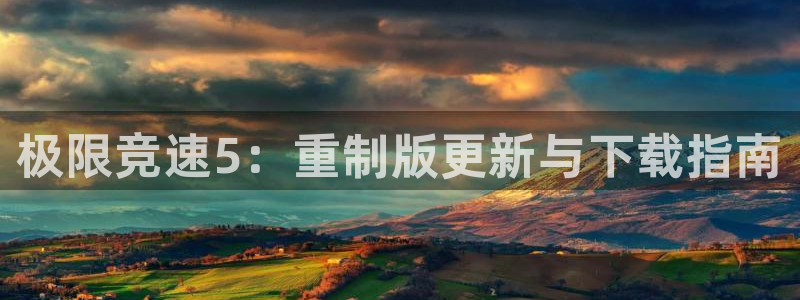 鼎点娱乐注册登录平台：极限竞速5：重制版更新与下载指南