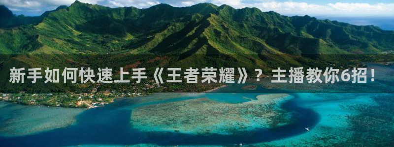 鼎点娱乐的意思：新手如何快速上手《王者荣耀》？主播教你6招！