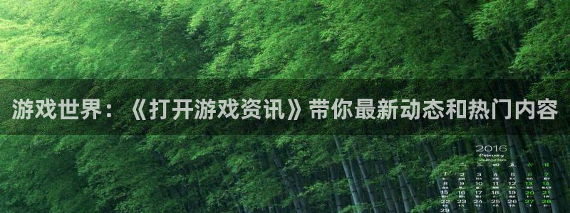 鼎点娱乐官方平台：游戏世界：《打开游戏资讯》带你最新动态和热