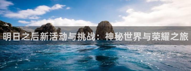 鼎点娱乐网页版地址：明日之后新活动与挑战：神秘世界与荣耀之旅
