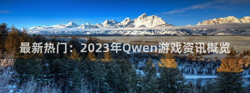 鼎点娱乐游戏：最新热门：2023年Qwen游戏资讯概览