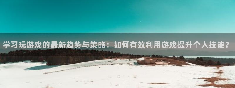 鼎点娱乐平台官方网站：学习玩游戏的最新趋势与策略：如何有效利