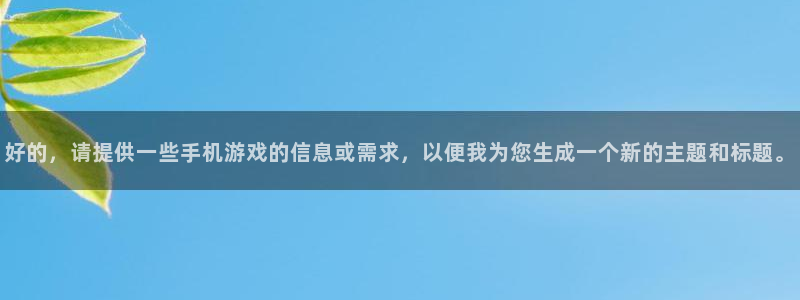 鼎点娱乐注册网站：好的，请提供一些手机游戏的信息或需求，以便