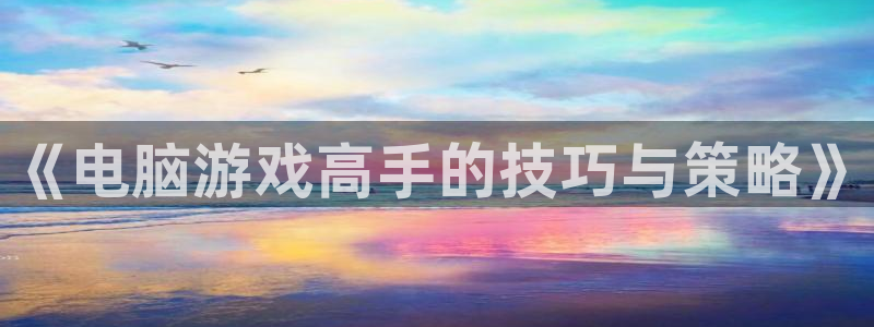 鼎点娱乐注册测速：《电脑游戏高手的技巧与策略》