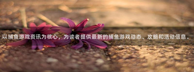 鼎点娱乐app下载|下载地址：以捕鱼游戏资讯为核心，为读者提